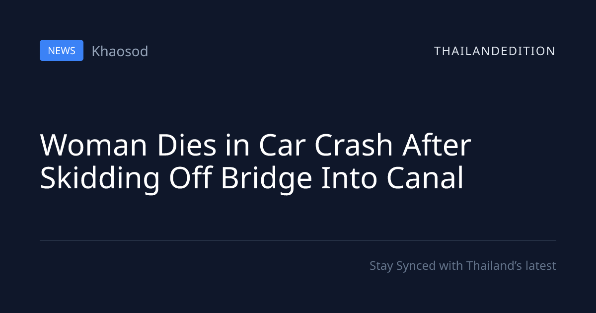 Woman Dies in Car Crash After Skidding Off Bridge | thailandedition